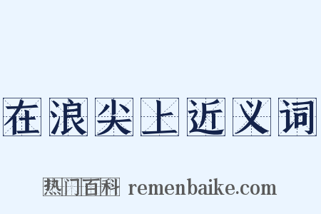 在浪尖上近义词是什么意思的图片